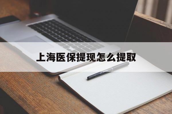 潮州上海医保提现怎么提取(上海医保提现怎么提取出来)