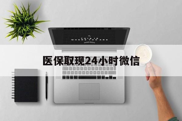 潮州医保取现24小时微信(医保取现24小时微信300块钱)
