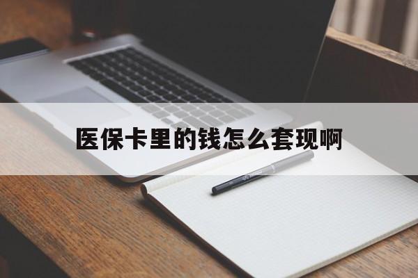 潮州医保卡里的钱怎么套现啊(医保卡的钱怎么套出来啊)