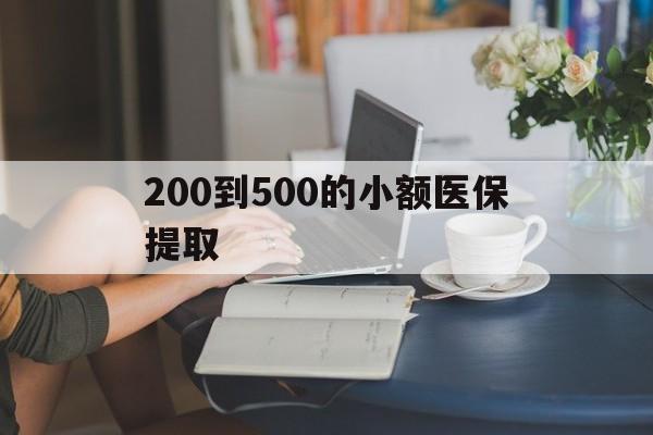 潮州200到500的小额医保提取(小额医保300以内提取)