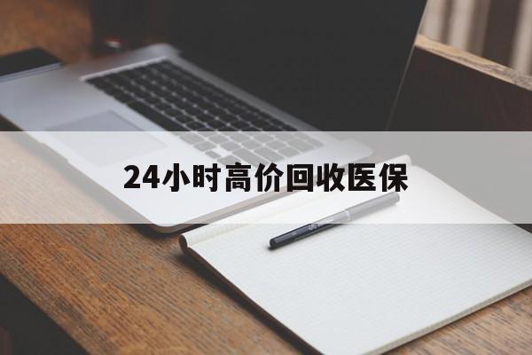 潮州24小时高价回收医保(24小时高价回收医保南京)