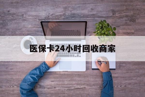 潮州医保卡24小时回收商家(医保卡回收电话)