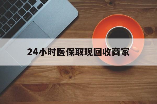 潮州24小时医保取现回收商家(求一个套医保卡的黄牛)