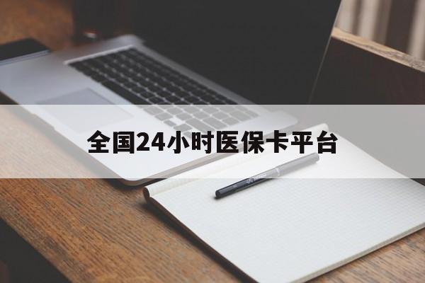 潮州全国24小时医保卡平台(24小时医疗免费咨询)