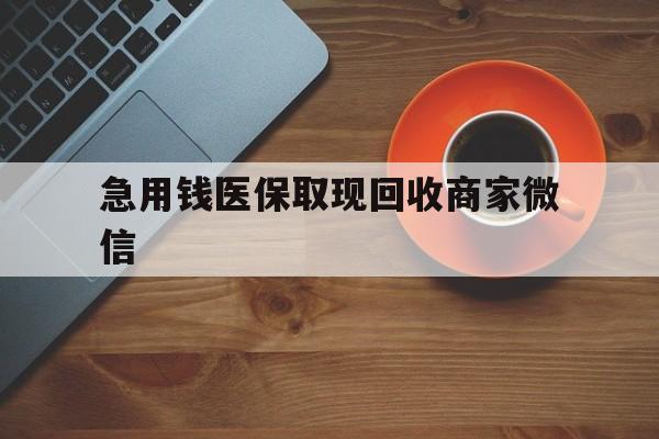 潮州急用钱医保取现回收商家微信(石家庄急用钱套医保卡联系方式渠道)