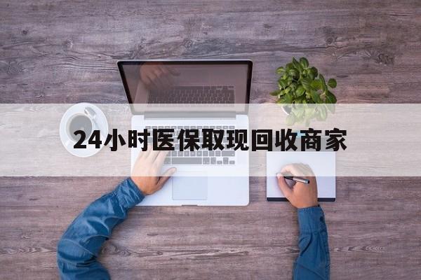 潮州24小时医保取现回收商家(医保卡套取现金渠道)