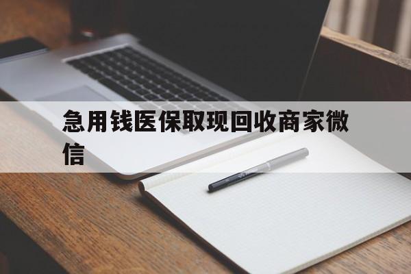 潮州急用钱医保取现回收商家微信(回收微信秒结账平台)