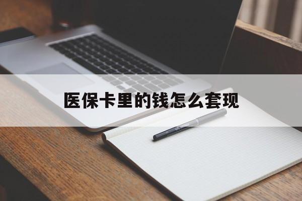 潮州医保卡里的钱怎么套现(医保卡里的钱怎么套现到银行卡)