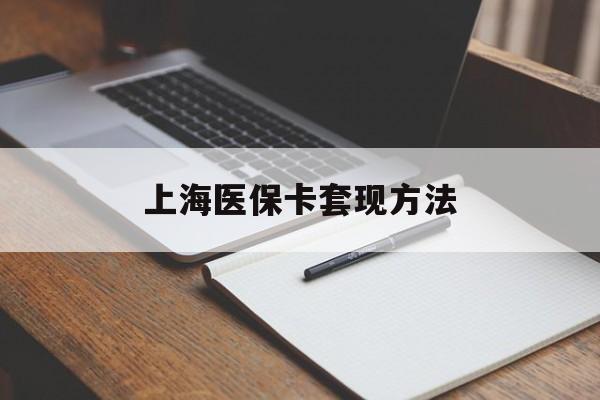 潮州上海医保卡套现方法(上海医保卡提现中介)
