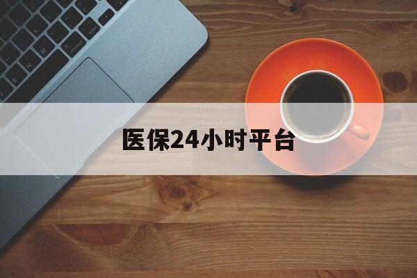 潮州医保24小时平台(医保24小时服务标志)