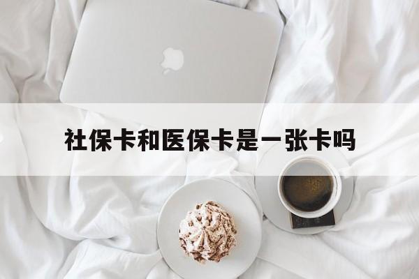 潮州社保卡和医保卡是一张卡吗(社保卡和医保卡是一张卡吗?)