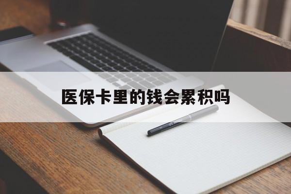 潮州医保卡里的钱会累积吗(医保卡账户的钱会累积么)