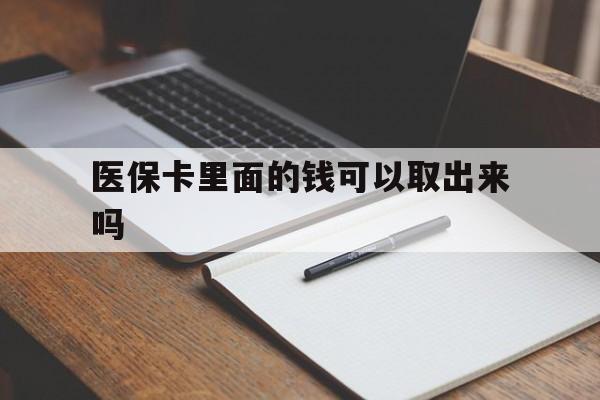 潮州医保卡里面的钱可以取出来吗(老年人医保卡里面的钱可以取出来吗)